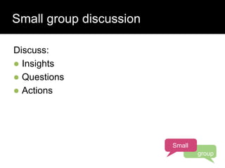 Who has a stake in my research?
Discuss:
 Insights
 Questions
 Actions
Small group discussion
Small
group
 