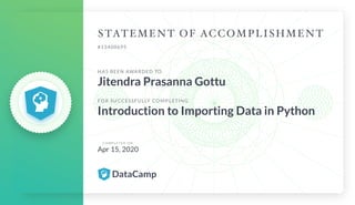 #13400695
HAS BEEN AWARDED TO
Jitendra Prasanna Gottu
FOR SUCCESSFULLY COMPLETING
Introduction to Importing Data in Python
C O M P L E T E D O N
Apr 15, 2020
 