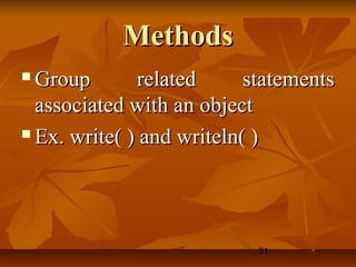 31
MethodsMethods
 Group related statementsGroup related statements
associated with an objectassociated with an object
 Ex. write( ) and writeln( )Ex. write( ) and writeln( )
 