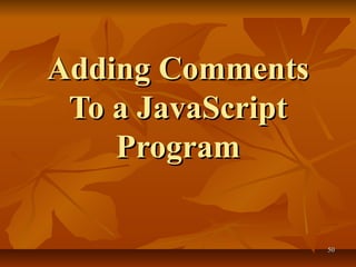 5050
Adding CommentsAdding Comments
To a JavaScriptTo a JavaScript
ProgramProgram
 