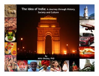 The Idea of India: A Journey through History,
             Society and Culture




                    By
             Mihir Bholey, PhD
 