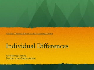 Individual Differences
Facilitating Learing
Teacher Anna Merin-Adtani
Mother Theresa Review and Learning Center
 