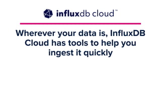 Wherever your data is, InﬂuxDB
Cloud has tools to help you
ingest it quickly
 