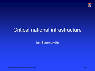 Critical national infrastructure introduction video Slide 1
Critical national infrastructure
Ian Sommerville
 