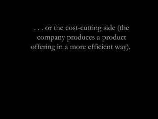 . . . or the cost-cutting side (the
company produces a product
offering in a more efficient way).
 