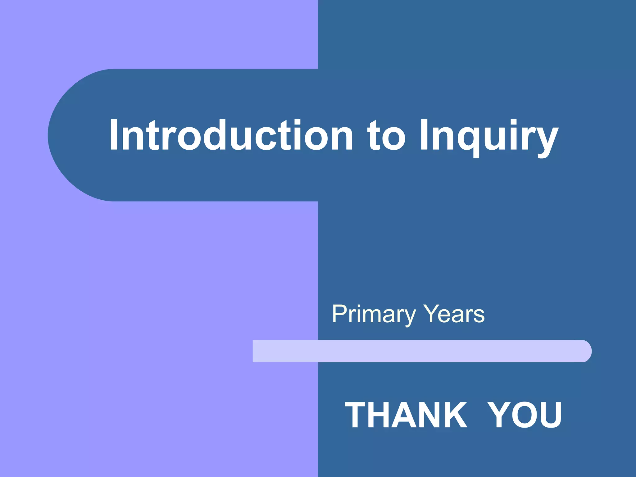 Introduction to Inquiry Primary Years THANK  YOU 