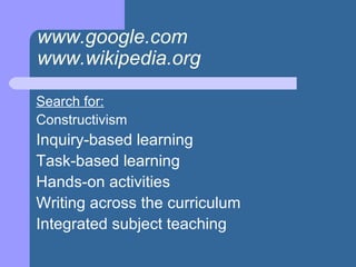 www.google.com www.wikipedia.org   Search for: Constructivism  Inquiry-based learning Task-based learning Hands-on activities Writing across the curriculum Integrated subject teaching 