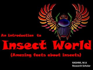 An Introduction to

Insect World
(Amazing facts about insects)

RASHMI, M.A
Research Scholar

 