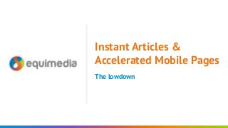 The lowdown
Instant Articles &
Accelerated Mobile Pages
 