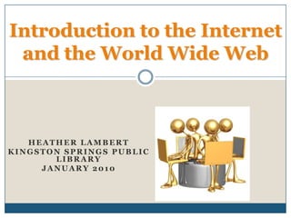 Introduction to the Internet and the World Wide Web Heather Lambert Kingston Springs Public Library January 2010 