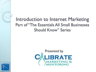 Introduction to Internet Marketing
Part of “The Essentials All Small Businesses
           Should Know” Series



                 Presented by
 