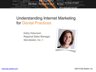 Understanding Internet Marketingfor Dental Practices Kathy Hokunson Regional Sales Manager, Site-Seeker, Inc.  