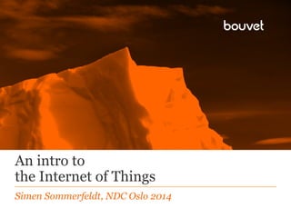 An intro to
the Internet of Things
Simen Sommerfeldt, NDC Oslo 2014
 