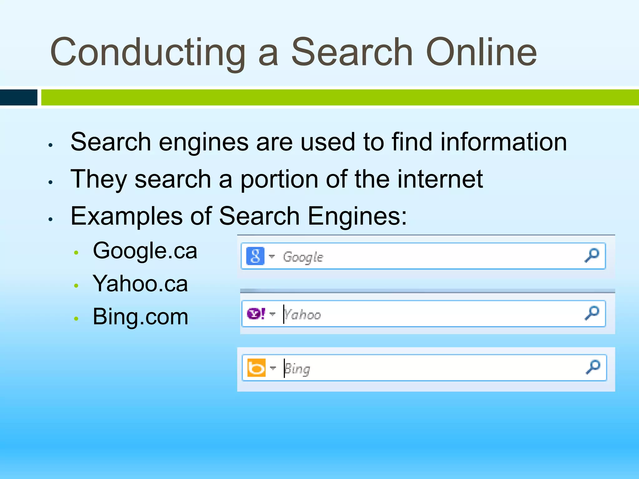 Conducting a Search Online
• Search engines are used to find information
• They search a portion of the internet
• Examples of Search Engines:
• Google.ca
• Yahoo.ca
• Bing.com
 