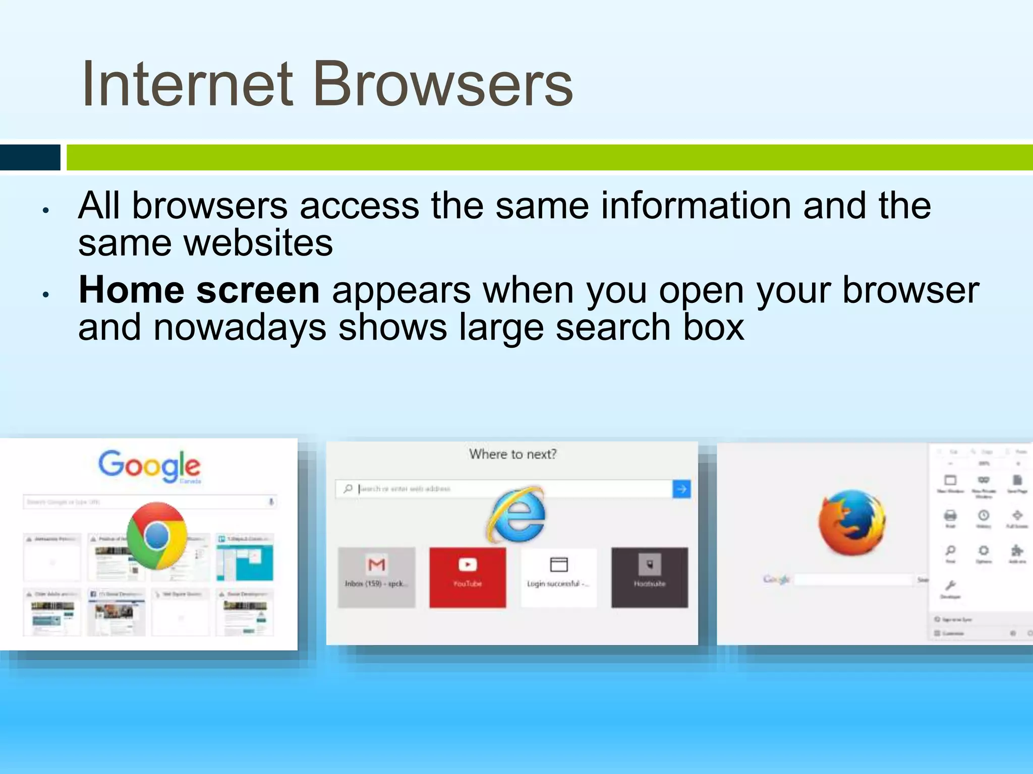Internet Browsers
• All browsers access the same information and the
same websites
• Home screen appears when you open your browser
and nowadays shows large search box
 