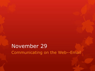 November 29
Communicating on the Web--Email
 