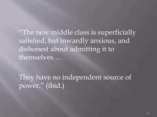 “The new middle class is superficially
satisfied, but inwardly anxious, and
dishonest about admitting it to
themselves …
They have no independent source of
power.” (ibid.)
18
 