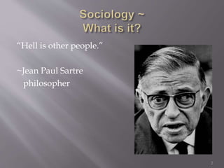“Hell is other people.”
~Jean Paul Sartre
philosopher
2
 