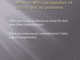 20
Mills saw social problems as social ills that
arise from contradictions.
What are some social contradictions? (Also
called antagonisms)
 