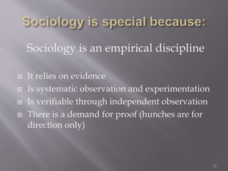 Sociology is an empirical discipline
 It relies on evidence
 Is systematic observation and experimentation
 Is verifiable through independent observation
 There is a demand for proof (hunches are for
direction only)
25
 