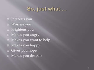  Interests you
 Worries you
 Frightens you
 Makes you angry
 Makes you want to help
 Makes you happy
 Gives you hope
 Makes you despair
32
 