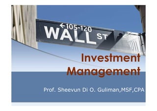 Investment
       Management
Prof. Sheevun Di O. Guliman,MSF,CPA
 