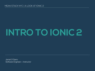 INTRO TO IONIC 2
MEAN STACK NYC | A LOOK AT IONIC 2
Jamal O’Garro
Software Engineer + Instructor
 