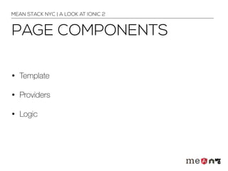 PAGE COMPONENTS
• Template
• Providers
• Logic
MEAN STACK NYC | A LOOK AT IONIC 2
 