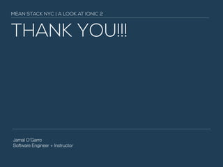 THANK YOU!!!
Jamal O’Garro
Software Engineer + Instructor
MEAN STACK NYC | A LOOK AT IONIC 2
 