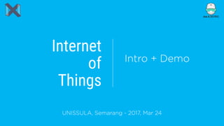 Internet
of
Things
Intro + Demo
UNISSULA, Semarang - 2017, Mar 24
 