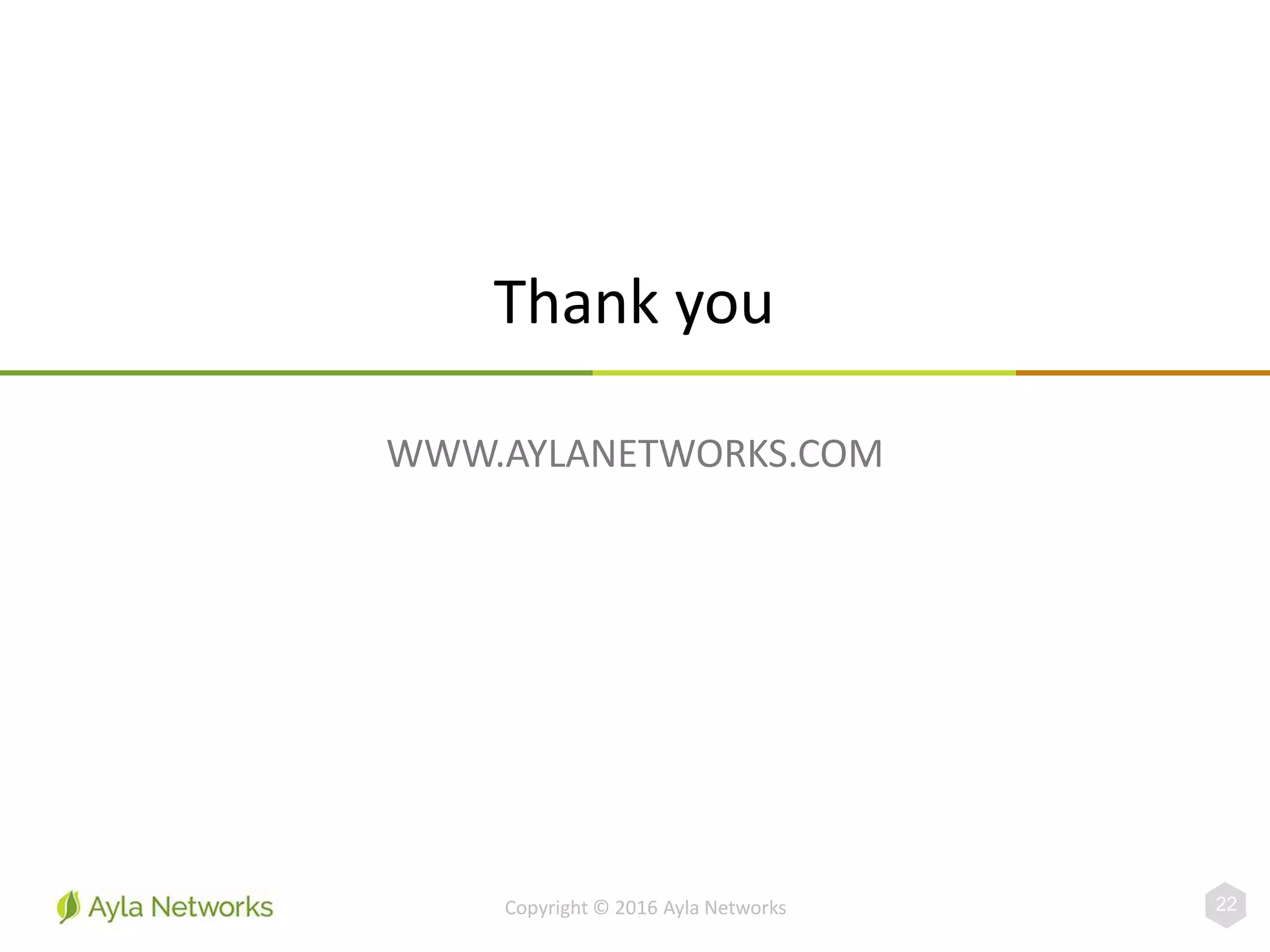 Thank you
WWW.AYLANETWORKS.COM
22Copyright © 2016 Ayla Networks
 