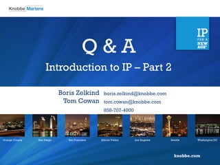 knobbe.com
Orange County San Diego San Francisco Silicon Valley Los Angeles Seattle Washington DC
Boris Zelkind
Tom Cowan
boris.zelkind@knobbe.com
tom.cowan@knobbe.com
858-707-4000
Q & A
Introduction to IP – Part 2
 