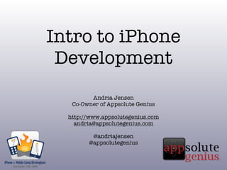 Intro to iPhone
 Development
         Andria Jensen
   Co-Owner of Appsolute Genius

  http://www.appsolutegenius.com
    andria@appsolutegenius.com

         @andriajensen
        @appsolutegenius
 
