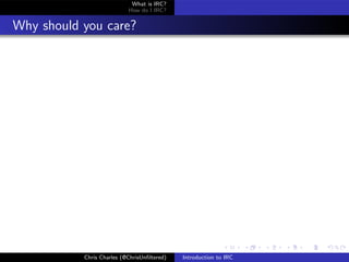 What is IRC?
                           How do I IRC?


Why should you care?




           Chris Charles (@ChrisUnﬁltered)   Introduction to IRC
 