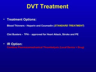 DVT Treatment
• Treatment Options:
Blood Thinners - Heparin and Coumadin (STANDARD TREATMENT)

Clot Busters - TPA - approv...
