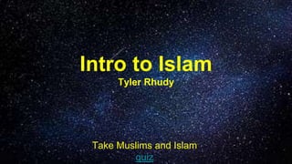 Intro to Islam
Tyler Rhudy
Take Muslims and Islam
quiz
 