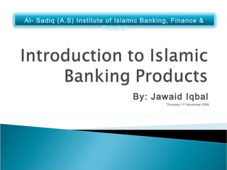 By: Jawaid Iqbal
Thursday 11th
November 2009
Al- Sadiq (A.S) Institute of Islamic Banking, Finance &
Takaful
 