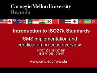 Introduction to ISO27k Standards
www.cmu.edu/rwanda
1
ISMS implementation andISMS implementation and
certification process overviewcertification process overview
 
