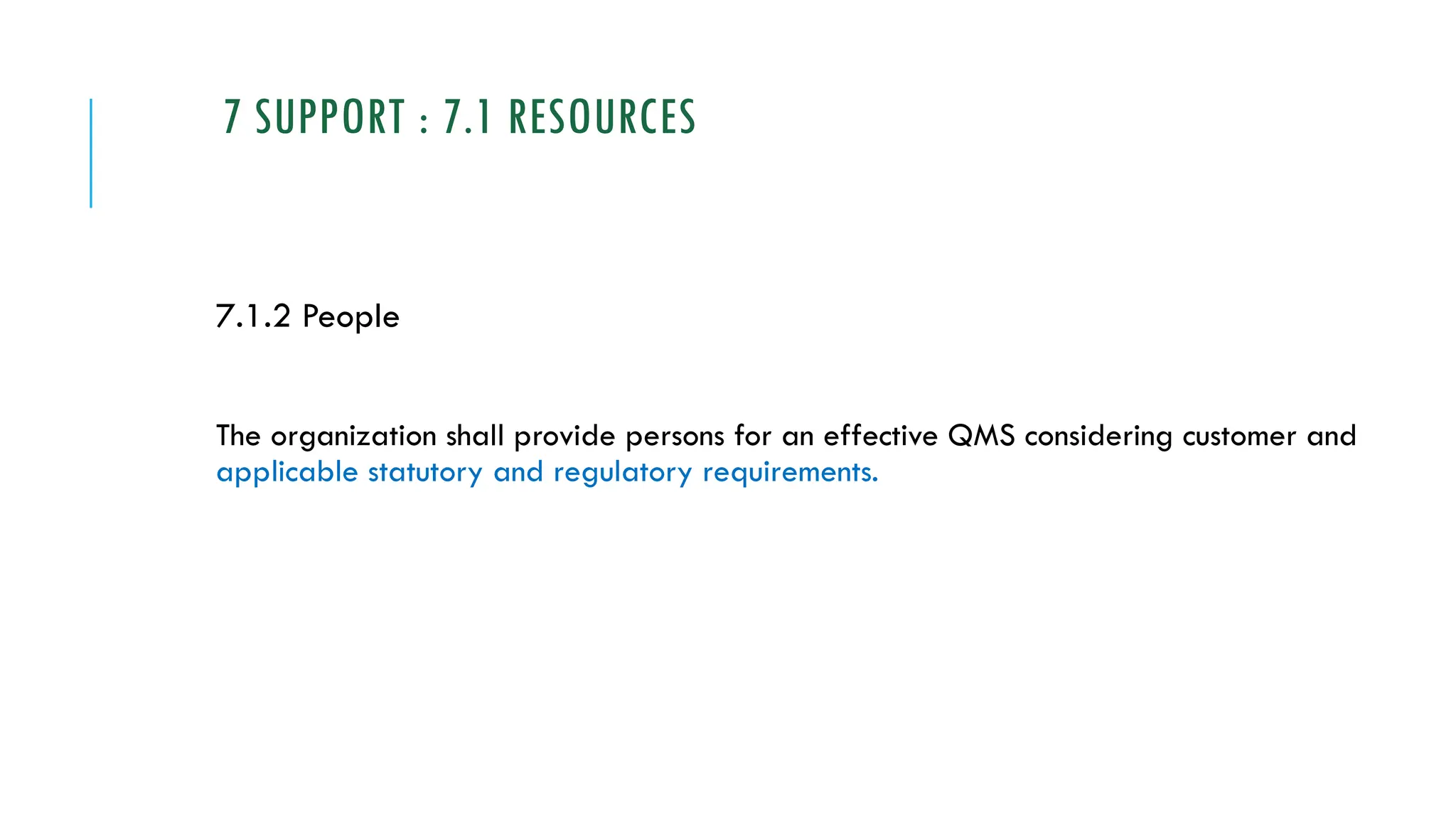 7 SUPPORT : 7.1 RESOURCES
7.1.2 People
The organization shall provide persons for an effective QMS considering customer and
applicable statutory and regulatory requirements.
 