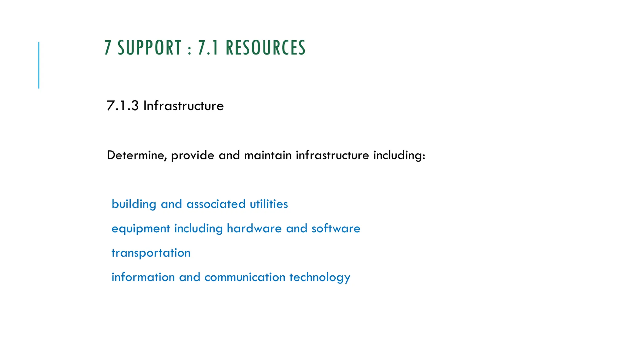 7 SUPPORT : 7.1 RESOURCES
7.1.3 Infrastructure
Determine, provide and maintain infrastructure including:
building and associated utilities
equipment including hardware and software
transportation
information and communication technology
 