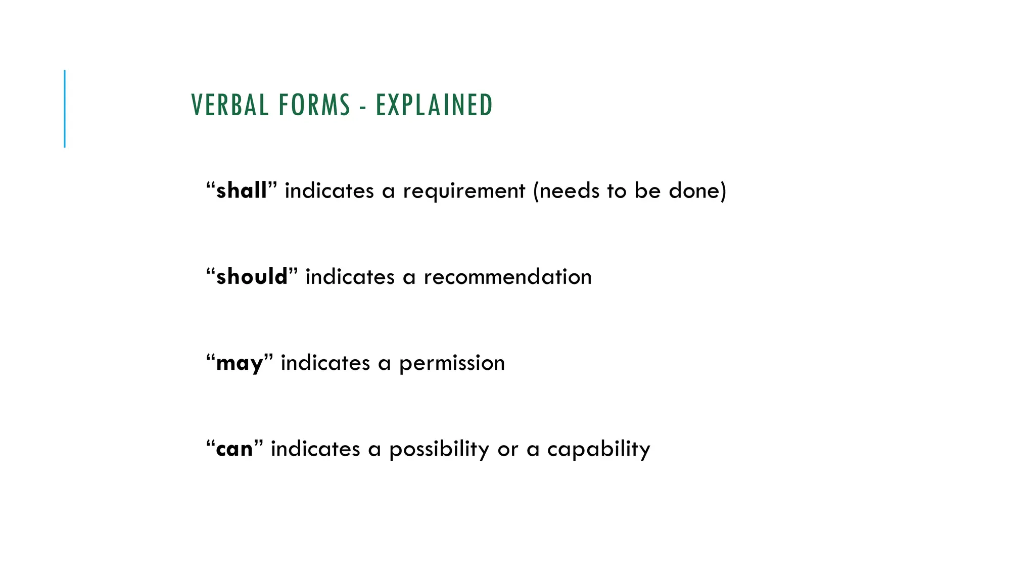 VERBAL FORMS - EXPLAINED
“shall” indicates a requirement (needs to be done)
“should” indicates a recommendation
“may” indicates a permission
“can” indicates a possibility or a capability
 