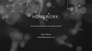HOMEWORK:
How would you protect your email account?
Devon Meekis
dmeekis@matawa.on.ca
 