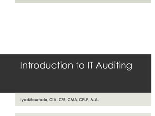 Introduction to IT Auditing


IyadMourtada, CIA, CFE, CMA, CPLP, M.A.
 