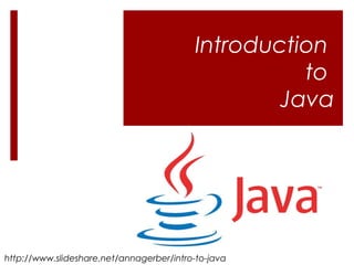Introduction
                                                     to
                                                   Java




http://www.slideshare.net/annagerber/intro-to-java
 