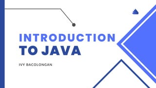 INTRODUCTION
TO JAVA
IVY BACOLONGAN
 