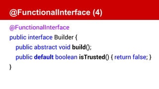 @FunctionalInterface (4)
@FunctionalInterface
public interface Builder {
public abstract void build();
public default bool...
