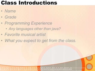 Class Introductions
• Name
• Grade
• Programming Experience
• Any languages other than java?

• Favorite musical artist
• What you expect to get from the class.

 