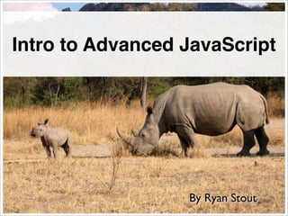 Intro to Advanced JavaScript




                  By Ryan Stout
 