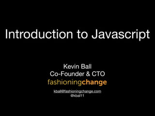 Introduction to Javascript

            Kevin Ball
        Co-Founder & CTO

         kball@fashioningchange.com
                   @kbal11
 