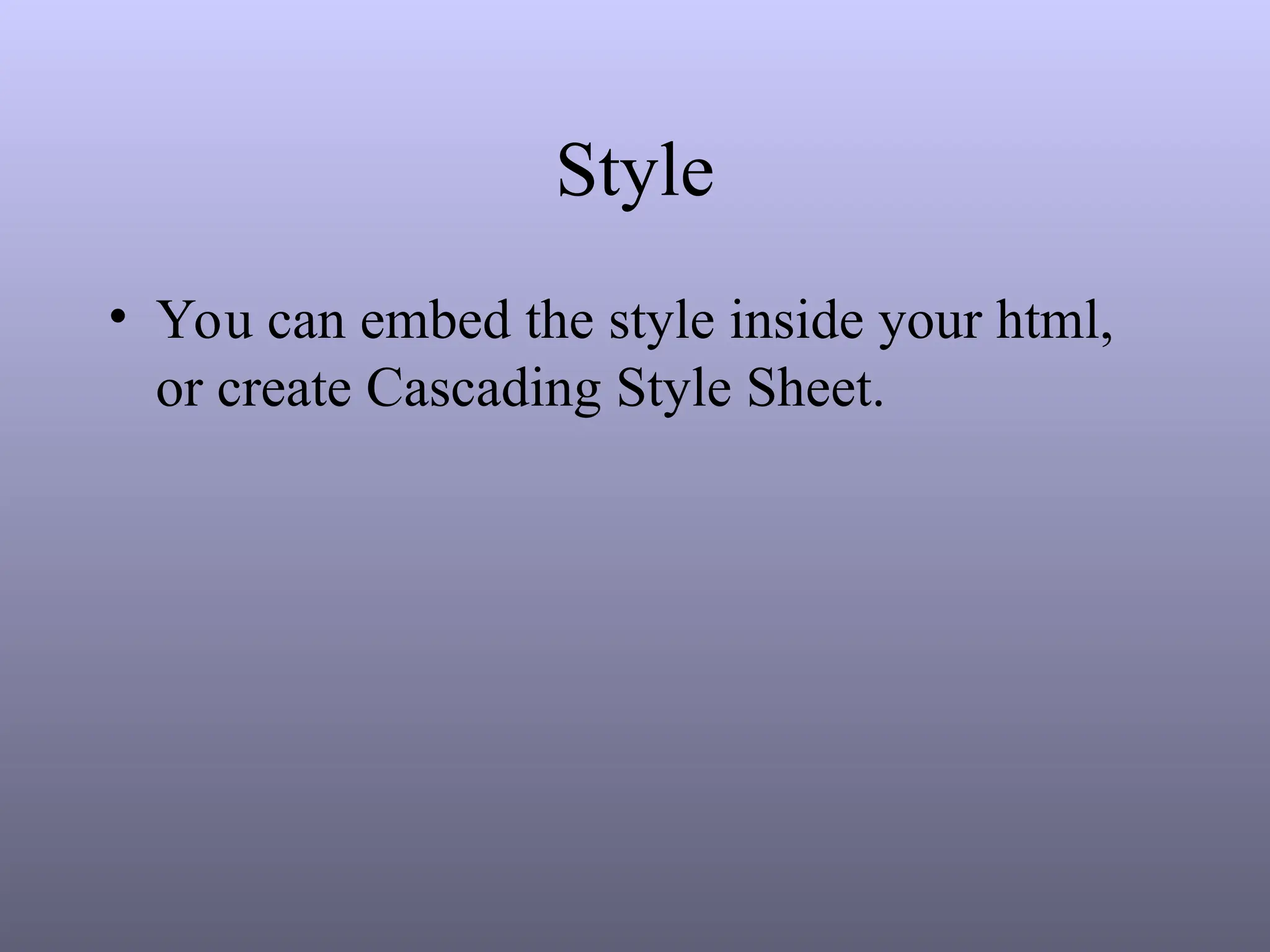Style
• You can embed the style inside your html,
or create Cascading Style Sheet.
 